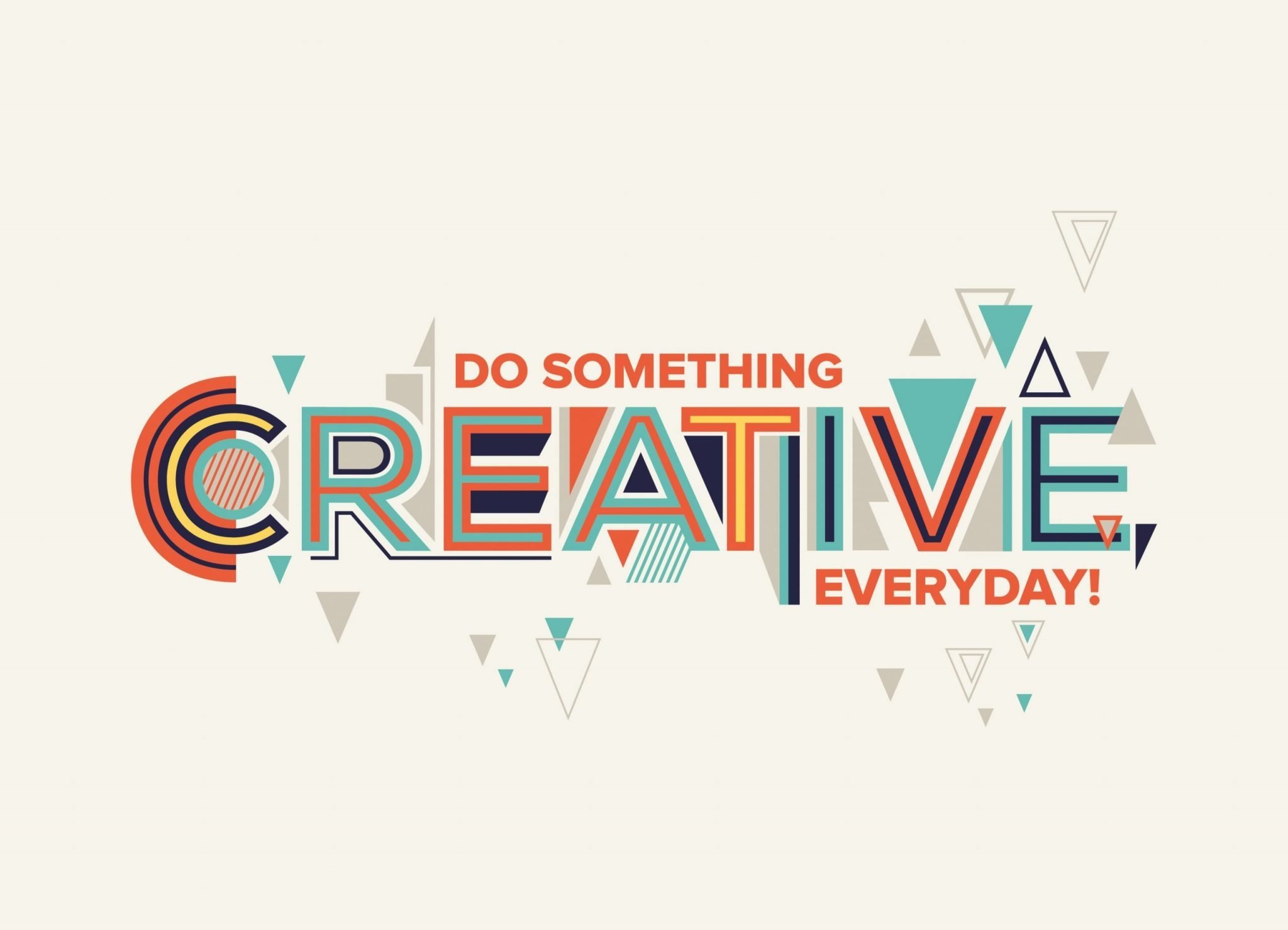 Do something CREATIVE everyday.